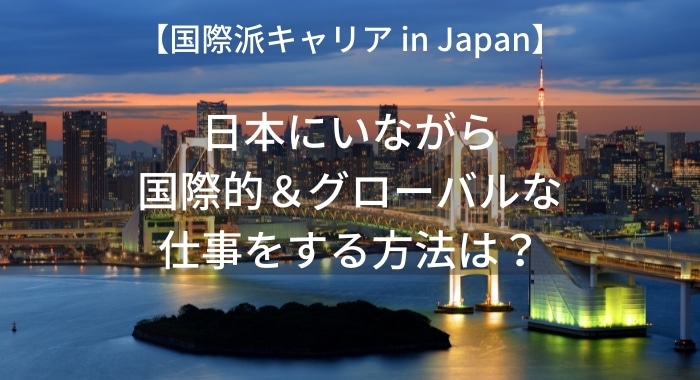 日本で国際的＆グローバルな仕事をする７つの方法【国際派キャリア in Japan】